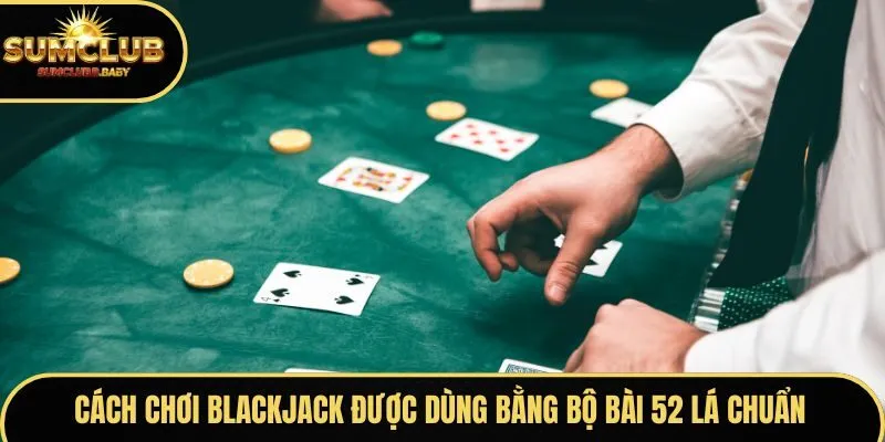 Game Blackjack sử dụng bộ bài 52 lá tiêu chuẩn để chơi