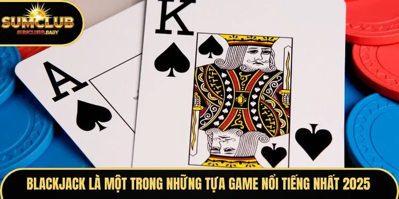 Blackjack nằm trong top game hot nhất 2025