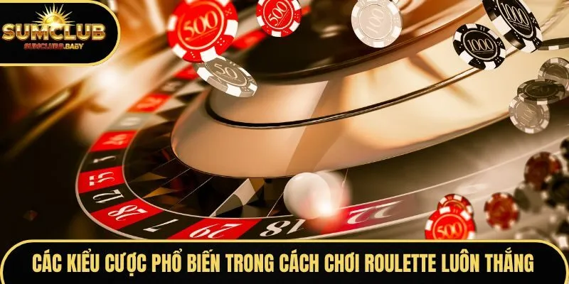 Các kiểu cược phổ biến trong cách chơi Roulette luôn thắng