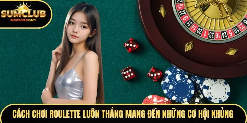 Cách chơi Roulette luôn thắng mang đến những cơ hội khủng