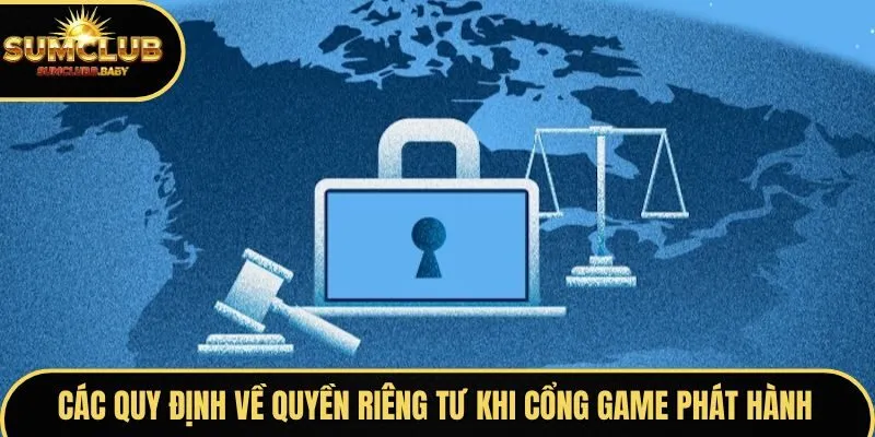 Các quy định về quyền riêng tư khi cổng game phát hành Các quy định về quyền riêng tư khi cổng game phát hành