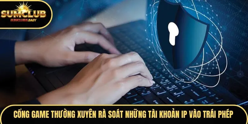 Cổng game thường xuyên rà soát những tài khoản IP vào trái phép Cổng game thường xuyên rà soát những tài khoản IP vào trái phép