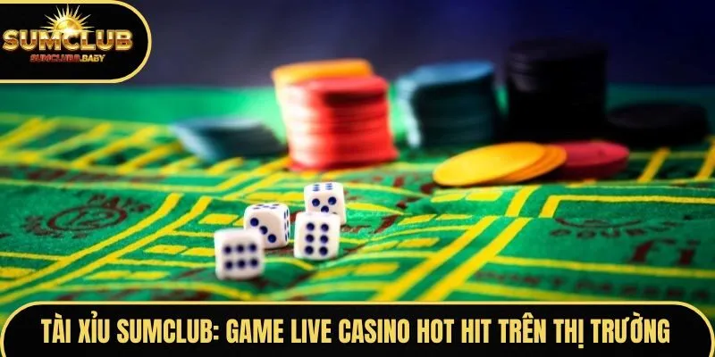 Tổng quan game casino live Tài Xỉu SUMCLUB